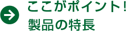 ここがポイント！製品の特長